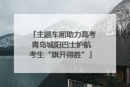 主题车厢助力高考 青岛城阳巴士护航考生“旗开得胜”
