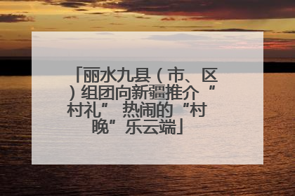 丽水九县（市、区）组团向新疆推介“村礼” 热闹的“村晚”乐云端