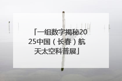 一组数字揭秘2025中国（长春）航天太空科普展