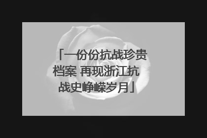 一份份抗战珍贵档案 再现浙江抗战史峥嵘岁月