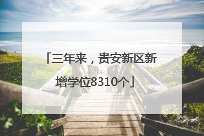 三年来，贵安新区新增学位8310个
