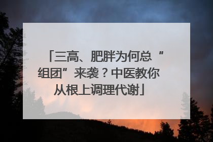 三高、肥胖为何总“组团”来袭？中医教你从根上调理代谢