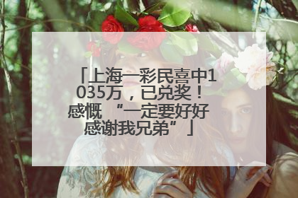 上海一彩民喜中1035万，已兑奖！感慨 “一定要好好感谢我兄弟”