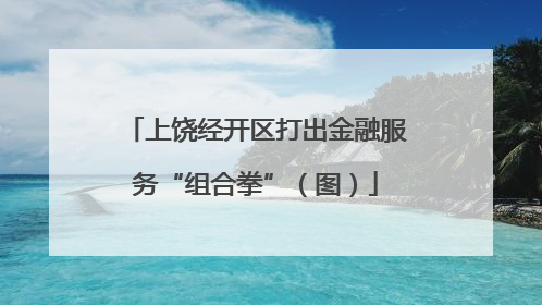上饶经开区打出金融服务“组合拳”（图）