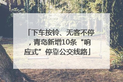 下车按铃、无客不停，青岛新增10条“响应式”停靠公交线路