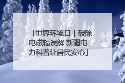 世界环境日｜破除电磁辐误解 新疆电力科普让居民安心