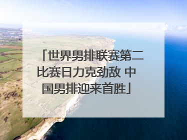 世界男排联赛第二比赛日力克劲敌 中国男排迎来首胜