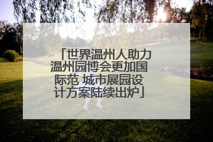 世界温州人助力温州园博会更加国际范 城市展园设计方案陆续出炉