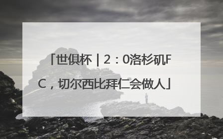世俱杯｜2：0洛杉矶FC，切尔西比拜仁会做人