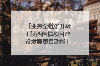 业务全链条升级！陕西国债项目建设发展更具动能