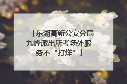 东湖高新公安分局九峰派出所考场外服务不“打烊”
