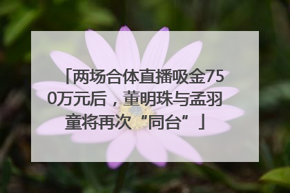 两场合体直播吸金750万元后，董明珠与孟羽童将再次“同台”