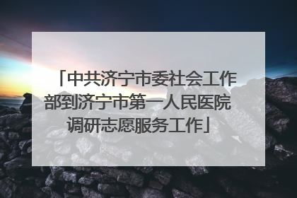 中共济宁市委社会工作部到济宁市第一人民医院调研志愿服务工作