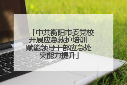 中共衡阳市委党校开展应急救护培训 赋能领导干部应急处突能力提升