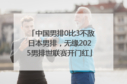 中国男排0比3不敌日本男排，无缘2025男排世联赛开门红