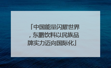 中国能量闪耀世界，东鹏饮料以民族品牌实力迈向国际化