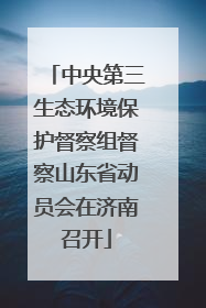 中央第三生态环境保护督察组督察山东省动员会在济南召开
