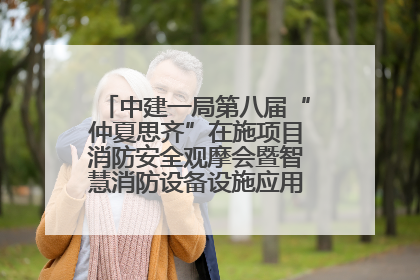中建一局第八届“仲夏思齐”在施项目消防安全观摩会暨智慧消防设备设施应用交流会成功举办