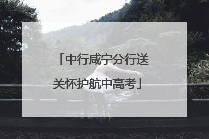 中行咸宁分行送关怀护航中高考