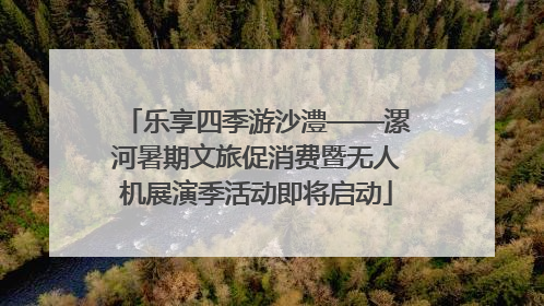 乐享四季游沙澧——漯河暑期文旅促消费暨无人机展演季活动即将启动