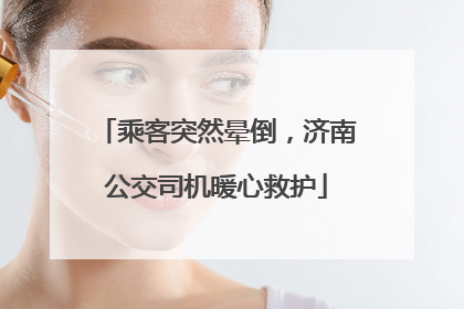 乘客突然晕倒，济南公交司机暖心救护