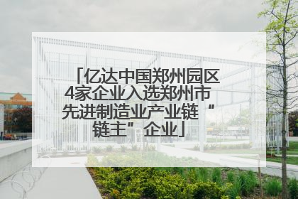 亿达中国郑州园区4家企业入选郑州市先进制造业产业链“链主”企业