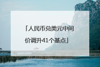 人民币兑美元中间价调升41个基点