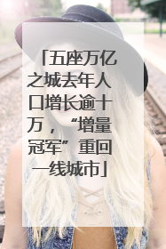 五座万亿之城去年人口增长逾十万，“增量冠军”重回一线城市