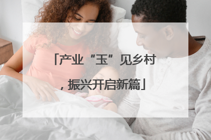 产业“玉”见乡村，振兴开启新篇
