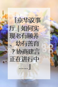 京华议事厅｜如何实现老有颐养、幼有善育？协商建言正在进行中……