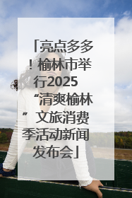 亮点多多！榆林市举行2025“清爽榆林”文旅消费季活动新闻发布会
