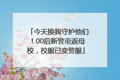 今天换我守护他们！00后新警重返母校，校服已变警服
