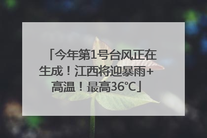 今年第1号台风正在生成！江西将迎暴雨+高温！最高36℃