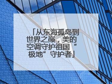从东海孤岛到世界之巅，美的空调守护祖国“极地”守护者