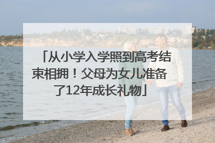 从小学入学照到高考结束相拥！父母为女儿准备了12年成长礼物