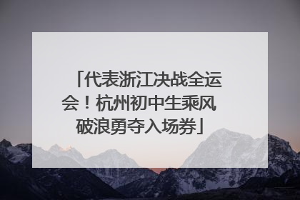 代表浙江决战全运会！杭州初中生乘风破浪勇夺入场券