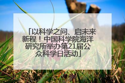 以科学之问、启未来新程！中国科学院海洋研究所举办第21届公众科学日活动