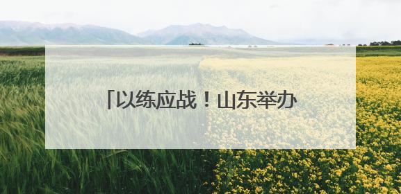 以练应战！山东举办防汛防台风综合演练