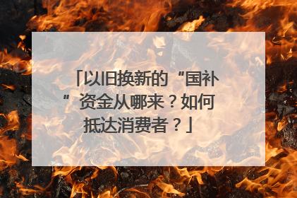 以旧换新的“国补”资金从哪来？如何抵达消费者？