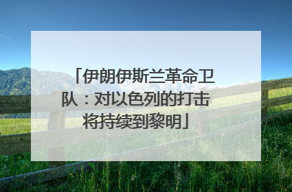 伊朗伊斯兰革命卫队：对以色列的打击将持续到黎明