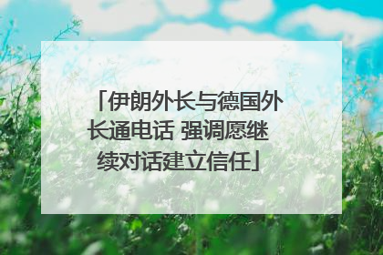伊朗外长与德国外长通电话 强调愿继续对话建立信任