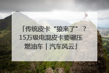 传统皮卡“狼来了”？15万级电混皮卡要碾压燃油车｜汽车风云