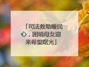 司法救助暖民心，困境母女迎来希望曙光