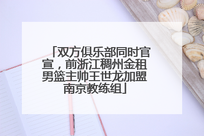 双方俱乐部同时官宣，前浙江稠州金租男篮主帅王世龙加盟南京教练组