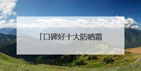 口碑好十大防晒霜！防晒指南，易黑党狂晒不黑别错过