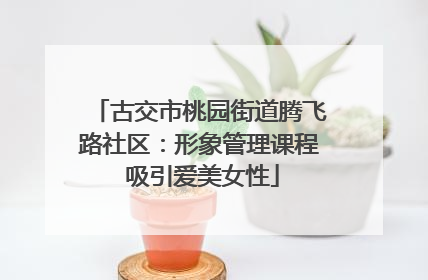 古交市桃园街道腾飞路社区：形象管理课程 吸引爱美女性