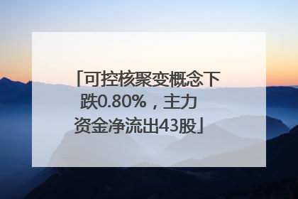 可控核聚变概念下跌0.80%，主力资金净流出43股