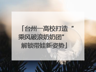 台州一高校打造“乘风破浪奶奶团” 解锁带娃新姿势