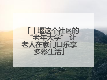 十堰这个社区的“老年大学” 让老人在家门口乐享多彩生活