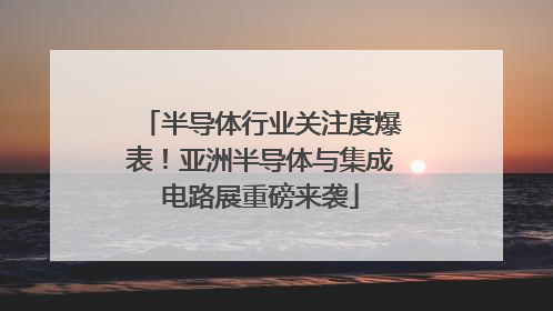 半导体行业关注度爆表！亚洲半导体与集成电路展重磅来袭